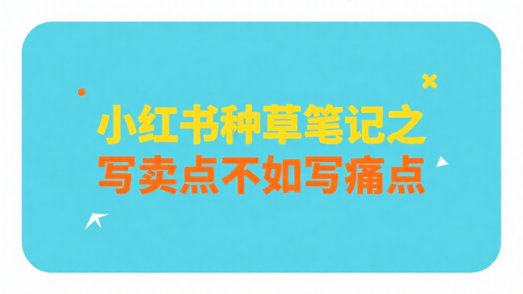 小红书种草笔记：写痛点比说卖点爆10倍