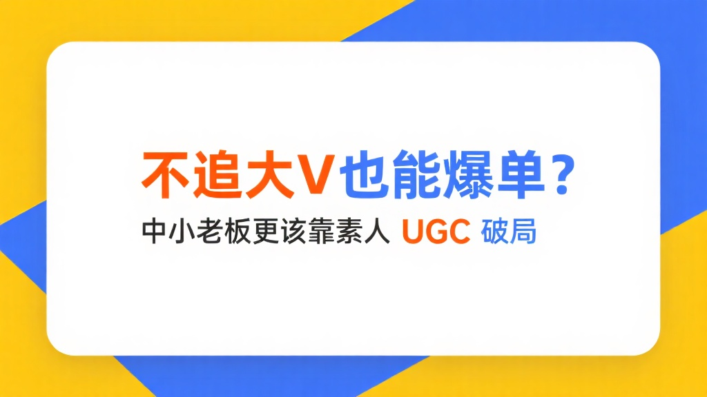 不追大 V 也能爆单？中小老板更该靠素人 UGC 破局