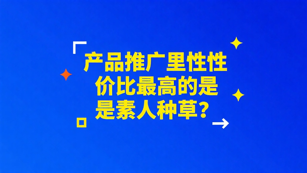 产品推广里性价比最高的是素人种草？