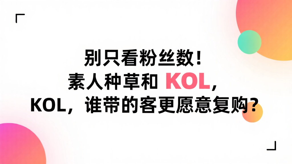 别只看粉丝数！素人种草和 KOL，谁带的客更愿意复购？