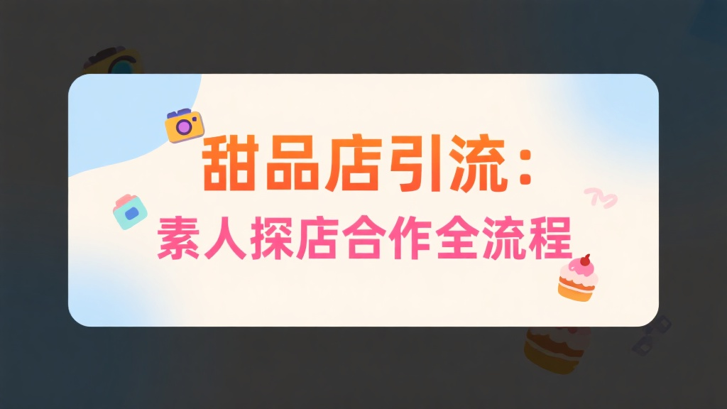 甜品店引流：素人探店合作全流程