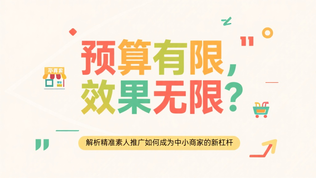 预算有限，效果无限？解析精准素人推广如何成为中小商家的新杠杆