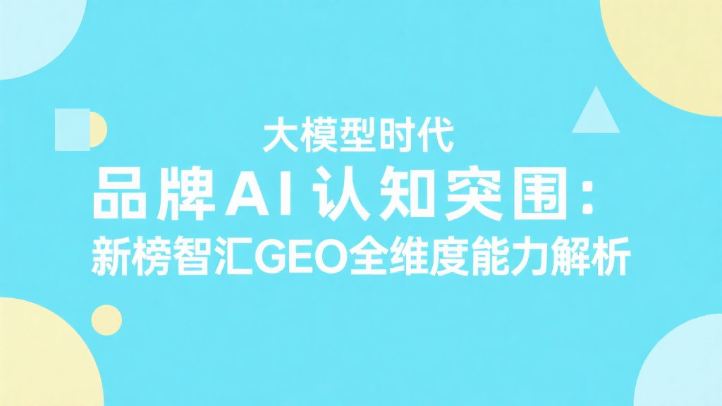 大模型时代品牌AI认知突围：新榜智汇GEO全维度能力解析