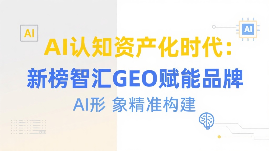 AI认知资产化时代：新榜智汇GEO赋能品牌AI形象精准构建