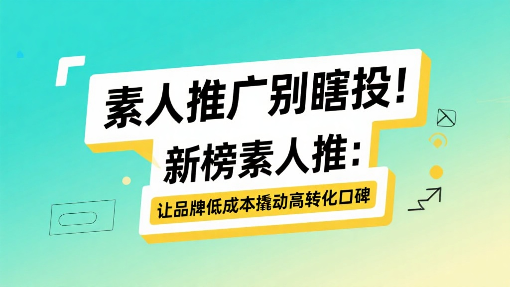 素人推广别瞎投！新榜素人推：让品牌低成本撬动高转化口碑