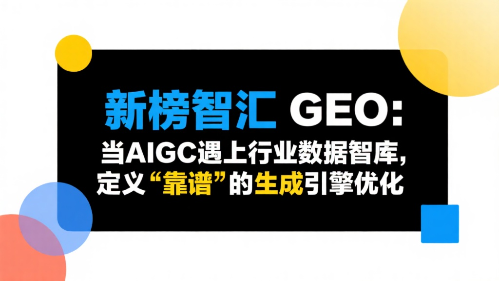 新榜智汇GEO：当AIGC遇上行业数据智库，定义“靠谱”的生成引擎优化