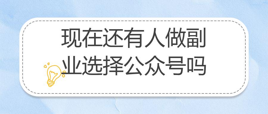 现在还有人做副业选择公众号吗