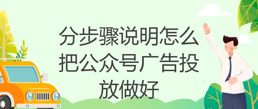 分步骤说明怎么把公众号广告投放做好