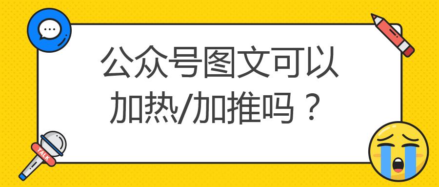 公众号图文可以加热/加推吗？