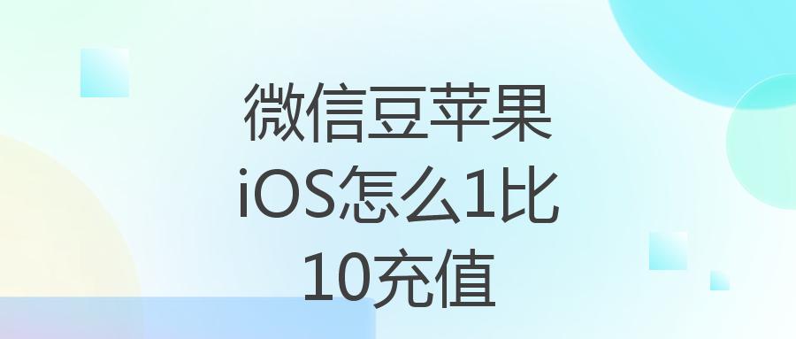 微信豆苹果iOS怎么1比10充值